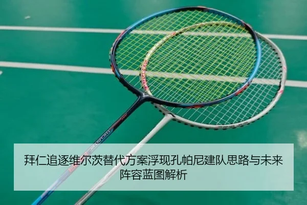 拜仁追逐维尔茨替代方案浮现孔帕尼建队思路与未来阵容蓝图解析